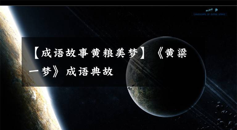 【成语故事黄粮美梦】《黄粱一梦》成语典故