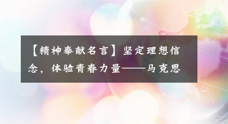 【精神奉献名言】坚定理想信念,体验青春力量——马克思经典名言学习(3)