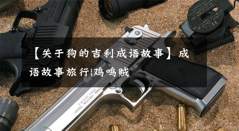 【关于狗的吉利成语故事】成语故事旅行|鸡鸣贼