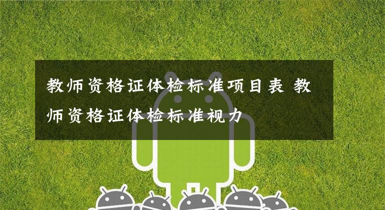 教师资格证体检标准项目表 教师资格证体检标准视力