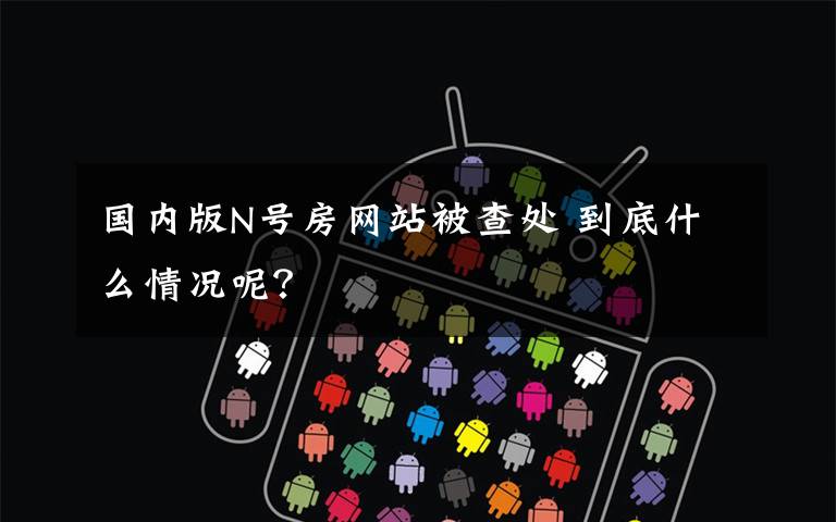 国内版N号房网站被查处 到底什么情况呢?