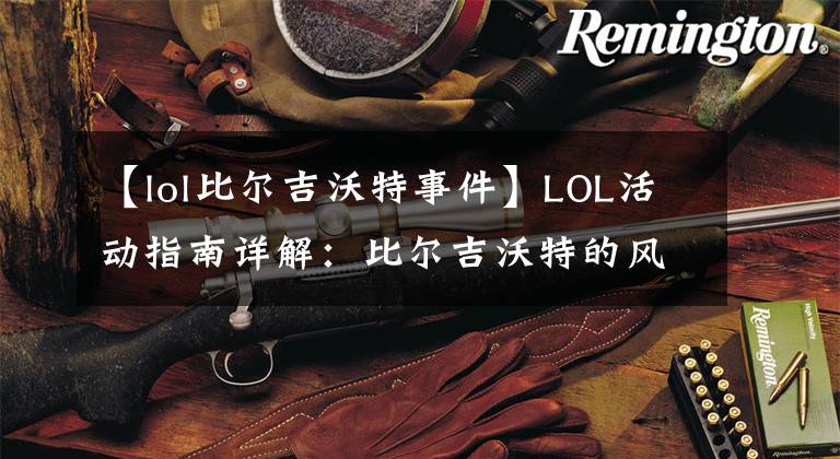 【lol比尔吉沃特事件】LOL活动指南详解:比尔吉沃特的风暴&同人痛车创作大赛