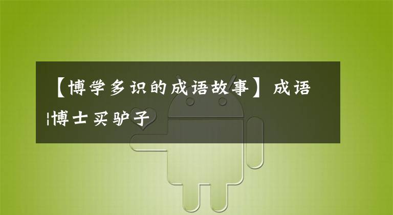 【博学多识的成语故事】成语|博士买驴子