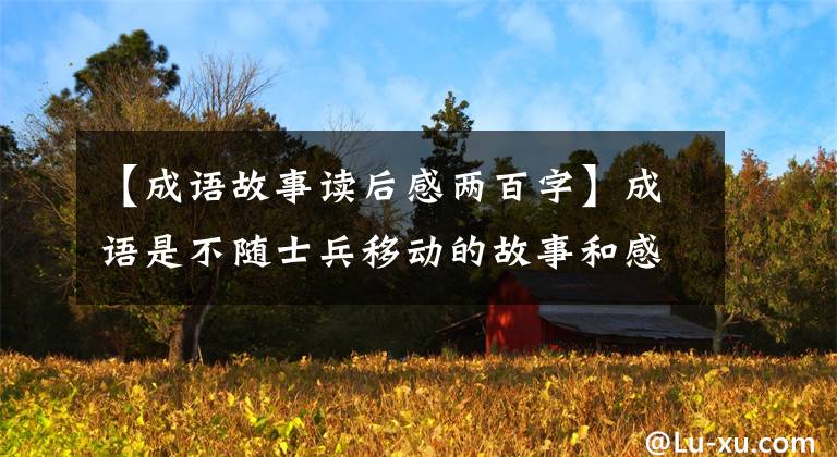 【成语故事读后感两百字】成语是不随士兵移动的故事和感悟