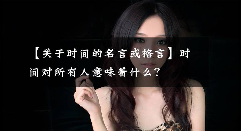 【关于时间的名言或格言】时间对所有人意味着什么?