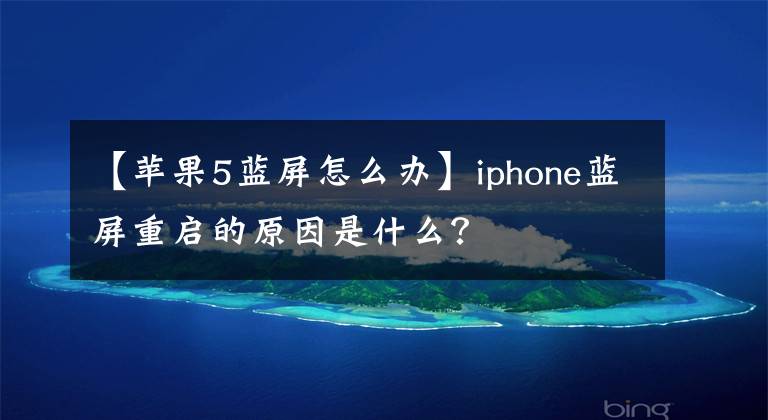 【苹果5蓝屏怎么办】iphone蓝屏重启的原因是什么?