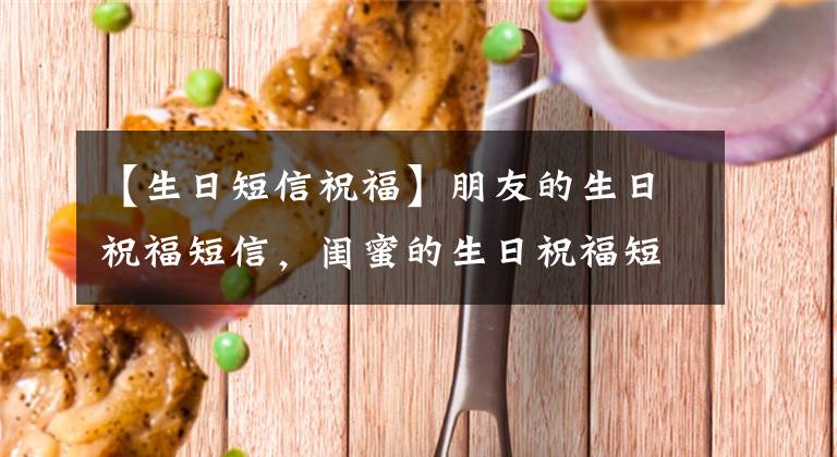 【生日短信祝福】朋友的生日祝福短信，闺蜜的生日祝福短信