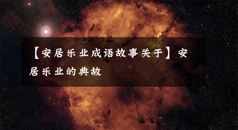 【安居乐业成语故事关于】安居乐业的典故