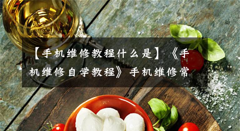 【手机维修教程什么是】《手机维修自学教程》手机维修常用的24种技术苹果手机维修技术。