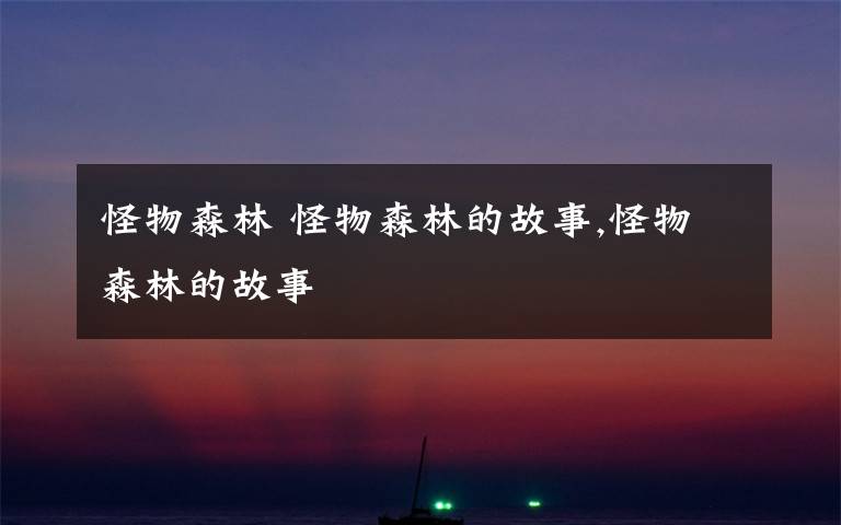 怪物森林 怪物森林的故事,怪物森林的故事