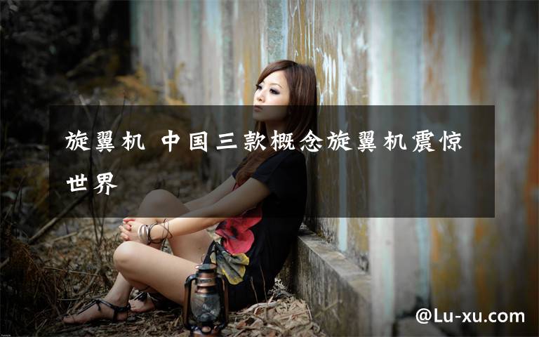 旋翼机 中国三款概念旋翼机震惊世界