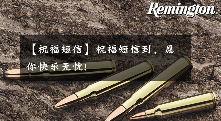 【祝福短信】祝福短信到,愿你快乐无忧!