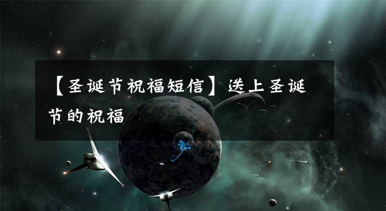 【圣诞节祝福短信】送上圣诞节的祝福