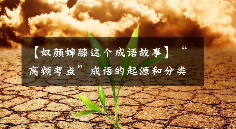 【奴颜婢膝这个成语故事】“高频考点”成语的起源和分类