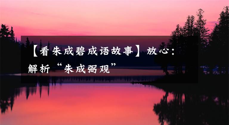 【看朱成碧成语故事】放心:解析“朱成弼观”