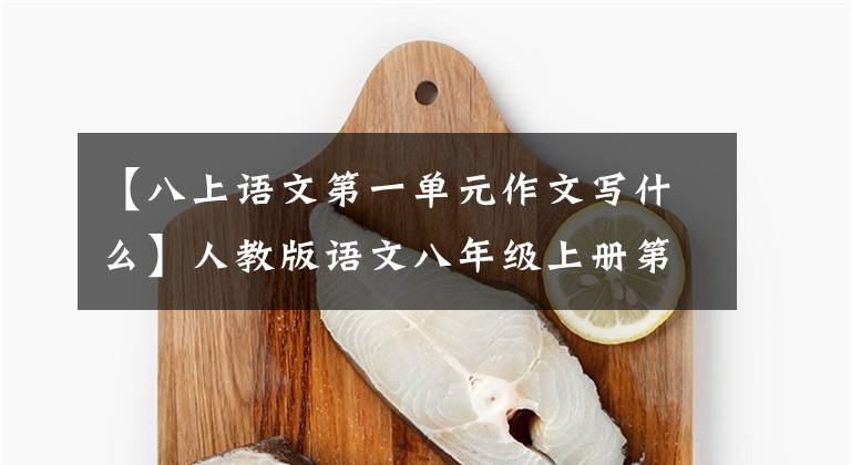 【八上语文第一单元作文写什么】人教版语文八年级上册第一单元:新闻通稿、论文的发短篇