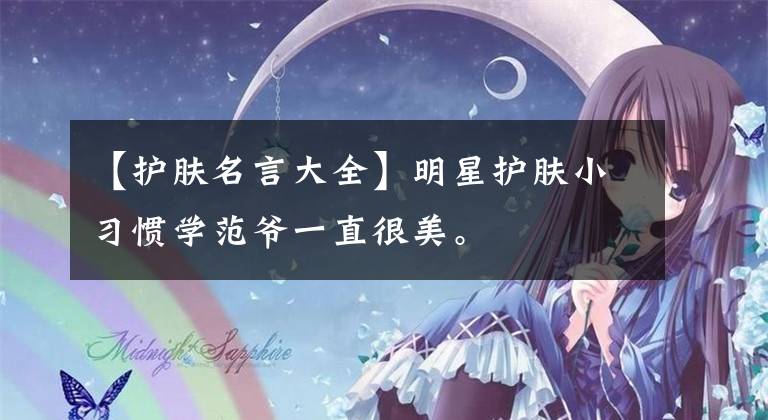 【护肤名言大全】明星护肤小习惯学范爷一直很美。