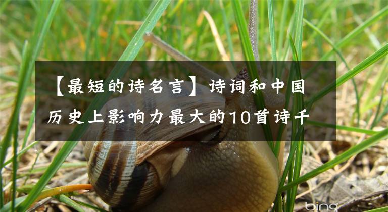 【最短的诗名言】诗词和中国历史上影响力最大的10首诗千古奇观，一生要读一遍以上。