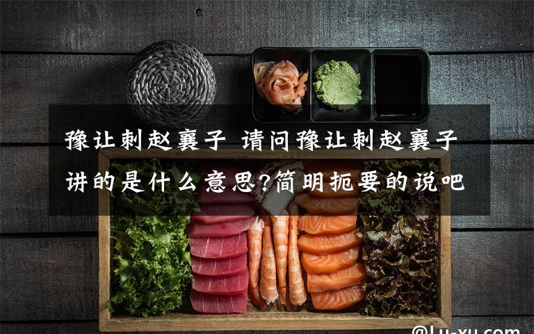 豫让刺赵襄子 请问豫让刺赵襄子讲的是什么意思?简明扼要的说吧...