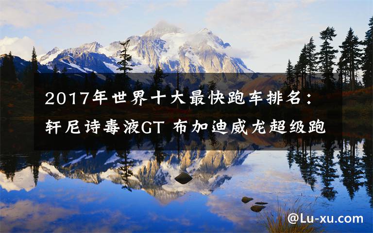 2017年世界十大最快跑车排名:轩尼诗毒液GT 布加迪威龙超级跑车