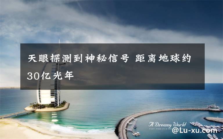 天眼探测到神秘信号 距离地球约30亿光年