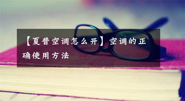 【夏普空调怎么开】空调的正确使用方法