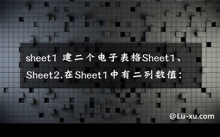 sheet1 建二个电子表格Sheet1、Sheet2,在Sheet1中有二列数值:A1 A2 A3 A4 B1 B2 B3 B4 我