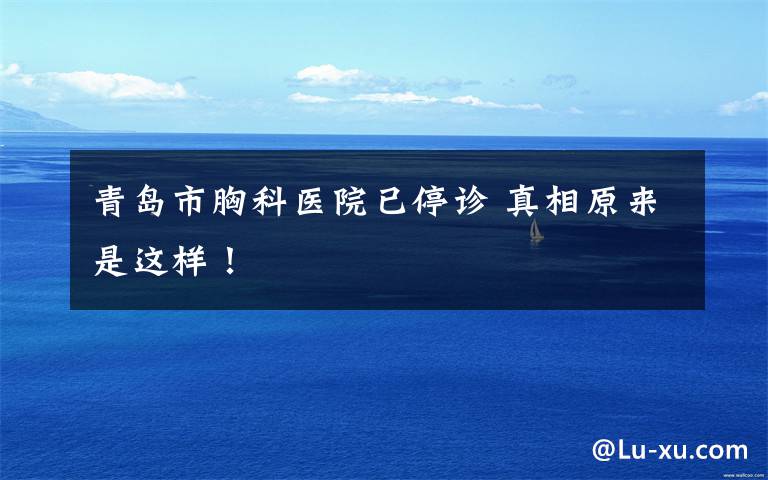 青岛市胸科医院已停诊 真相原来是这样!