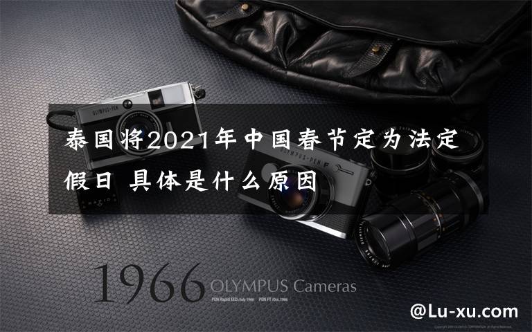 泰国将2021年中国春节定为法定假日 具体是什么原因