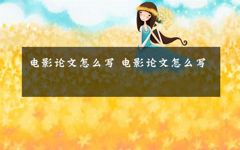 电影论文怎么写 电影论文怎么写