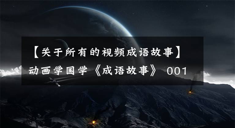 【关于所有的视频成语故事】动画学国学《成语故事》 001:矮子看戏