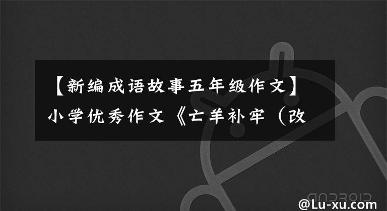 【新编成语故事五年级作文】小学优秀作文《亡羊补牢(改写)》
