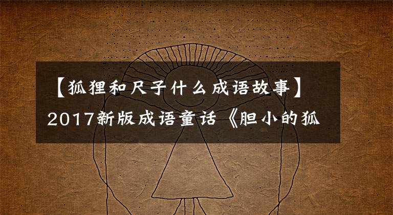 【狐狸和尺子什么成语故事】2017新版成语童话《胆小的狐狸老师》