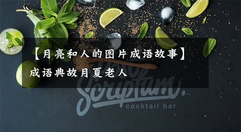 【月亮和人的图片成语故事】成语典故月夏老人