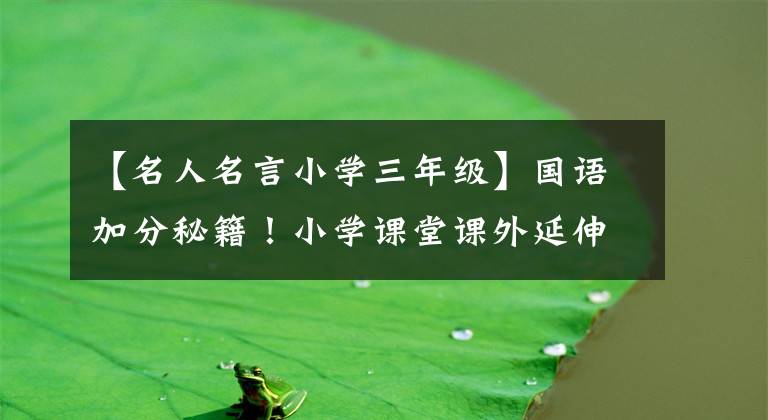 【名人名言小学三年级】国语加分秘籍!小学课堂课外延伸“名人名言,谚语”