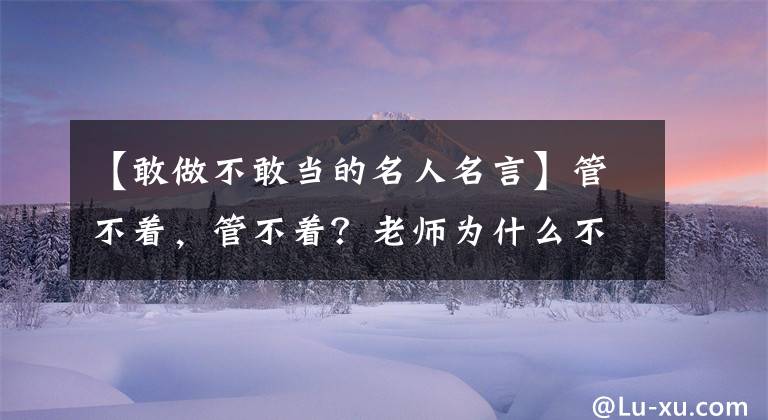 【敢做不敢当的名人名言】管不着,管不着?老师为什么不再举“继子”