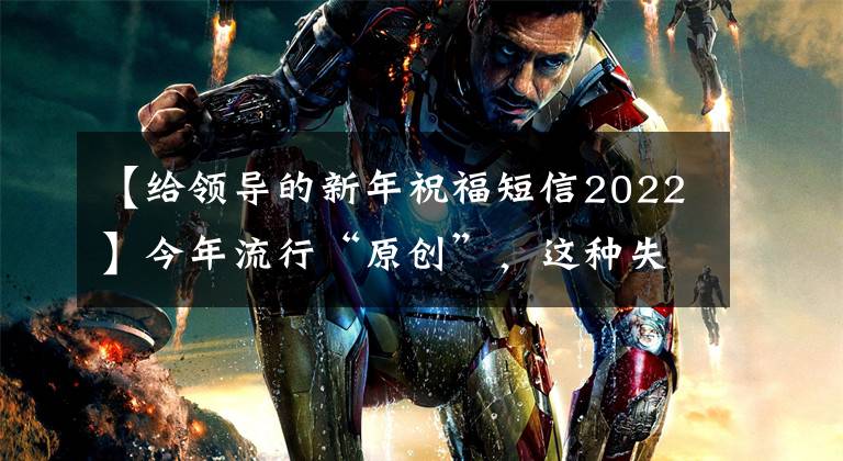 【给领导的新年祝福短信2022】今年流行“原创”,这种失去心灵的拜年信息值得拥有