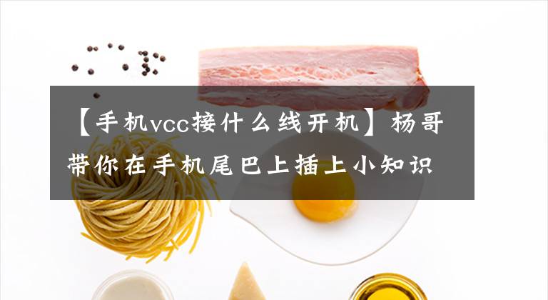 【手机vcc接什么线开机】杨哥带你在手机尾巴上插上小知识，让你赚大钱！
