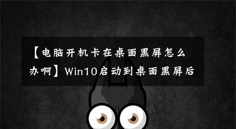 【电脑开机卡在桌面黑屏怎么办啊】Win10启动到桌面黑屏后,鼠标只能移动,管理器启动的explorer没有响应