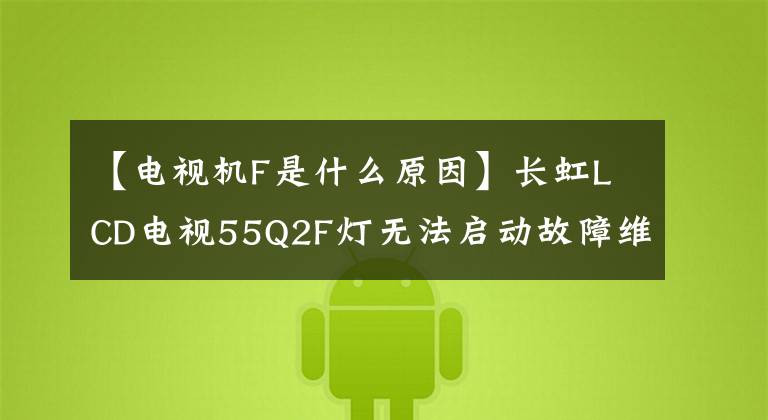 【电视机F是什么原因】长虹LCD电视55Q2F灯无法启动故障维修案例