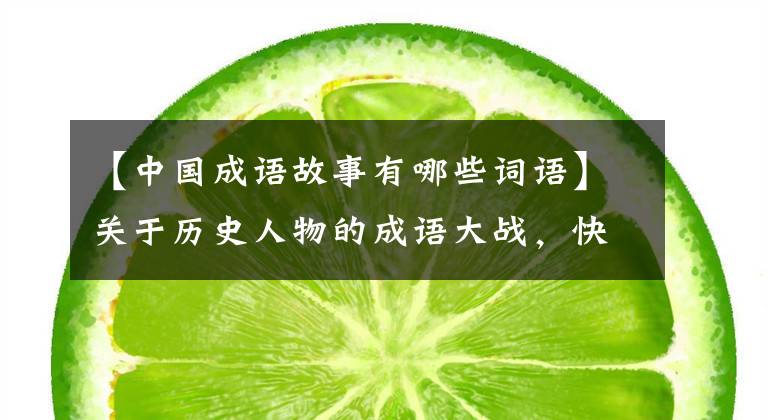 【中国成语故事有哪些词语】关于历史人物的成语大战，快来看，你都知道吗？帮助孩子积累知识
