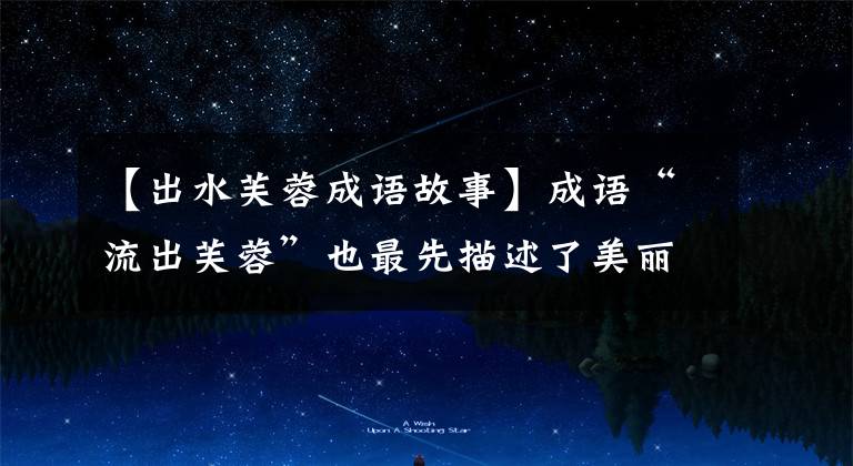 【出水芙蓉成语故事】成语“流出芙蓉”也最先描述了美丽的女人吗?