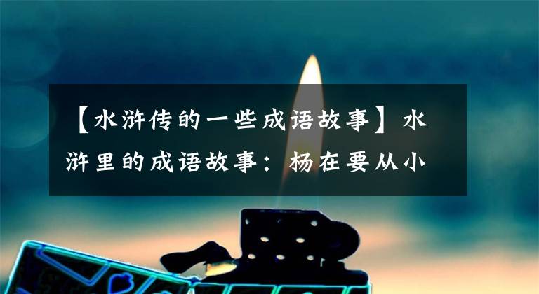 【水浒传的一些成语故事】水浒里的成语故事:杨在要从小李光化营出来。