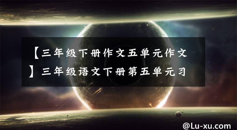 【三年级下册作文五单元作文】三年级语文下册第五单元习作《奇妙的想象》写作指导及范文