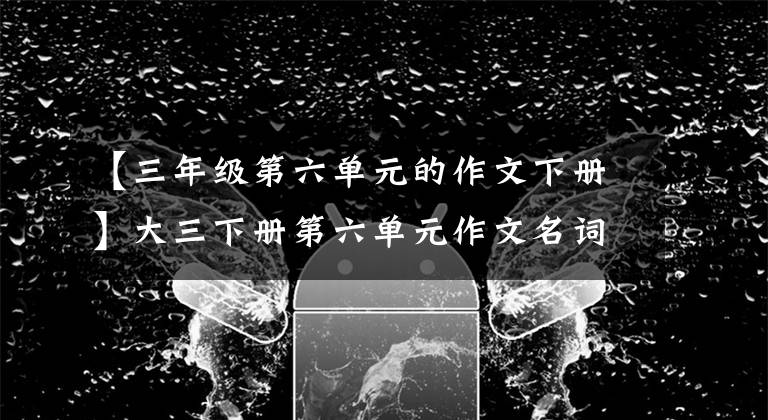 分析:总结班长的性格特点。这篇文章具体,语言生动。小作家成功地向读者展现了大胆细致、一心想着一半的“辣”班长的形象。【成语】
四、积累好词好句
好言:
1.描述人物外貌的单词
老虎头老虎头眉毛清秀的脸,红色的耳朵,雪白的,柔软的,脸红的,银发的,双眼像围墙一样。
华安金鼎浓眉,姿色大,姿态魁梧,英姿飒爽,衣着得体。
2.描写人物表情的单词
皱着眉头,放声大哭,捧腹大笑,脸上春风得意,脸上充满喜悦。
>悠然自得 容光焕发 神采飞扬 气势汹汹 神情沮丧 愁眉苦脸 没精打采泪流满面
3.描写人物心情的词语
心花怒放 满心欢喜 归心似箭 心旷神怡 心潮起伏 心悦诚服 心事重重
忧心忡忡 心如刀绞 悲痛欲绝 怒火中烧 心惊胆战 心慌意乱 心急如焚
心灰意冷
好句:
(1)她的脸上有一双带着稚气的、被长长的睫毛装饰起来的美丽的眼睛,就像两颗水晶葡萄。
(2)这孩子黑虎头似的脸上,生着一对铜铃一般的大眼睛,十分精神。
(3)他的眉毛时而紧紧地皱起,眉宇间形成一个问号;时而愉快地舒展,像个感叹号。他那红嘟嘟的脸蛋闪着光亮,像九月里熟透的苹果一样。
(4)他的耳朵白里透红,耳轮分明,外圈和里圈很匀称,像是一件雕刻出来的艺术品。
(5)她那张小嘴巴蕴藏着丰富的表情:高兴时,撇撇嘴,扮个鬼脸;生气时,撅起的小嘴能挂住一把小油壶。从这张嘴巴说出的话,有时能把人气得火冒三丈,抽泣不止;有时却让人忍俊不禁,大笑不已。
(6)李老师有一头漂亮的头发,乌黑油亮,又浓又密。她站在阳光下,轻轻地一摇头,那头发就会闪出耀眼的光泽。
大家好,我是沐子老师,如果对你有帮助的话,记得点赞加收藏哦!
1.《【三年级第六单元的作文下册】小学语文三年级下册第六单元习作《身边那些有特点的人》》援引自互联网,旨在传递更多网络信息知识,仅代表作者本人观点,与本网站无关,侵删请联系页脚下方联系方式。
2.《【三年级第六单元的作文下册】小学语文三年级下册第六单元习作《身边那些有特点的人》》仅供读者参考,本网站未对该内容进行证实,对其原创性、真实性、完整性、及时性不作任何保证。
3.文章转载时请保留本站内容来源地址,https://www.lu-xu.com/jiaoyu/2700014.html
![【三年级第六单元的作文下册】大三下册第六单元作文名词讲解,消除难点!学文章快