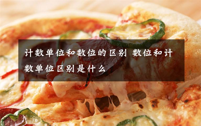 计数单位和数位的区别 数位和计数单位区别是什么