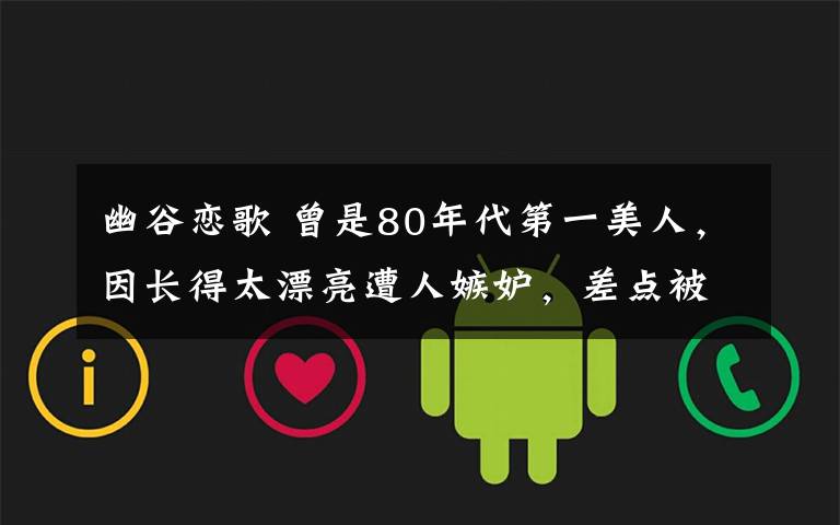 幽谷恋歌 曾是80年代第一美人,因长得太漂亮遭人嫉妒,差点被削掉鼻子