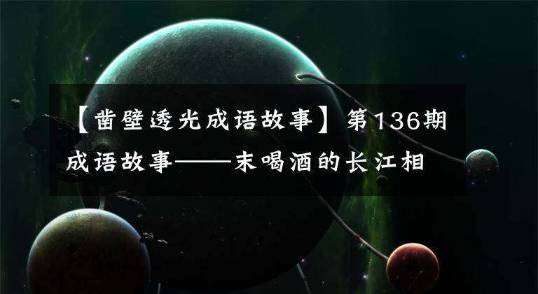 【凿壁透光成语故事】第136期成语故事——末喝酒的长江相信，穿墙偷光。