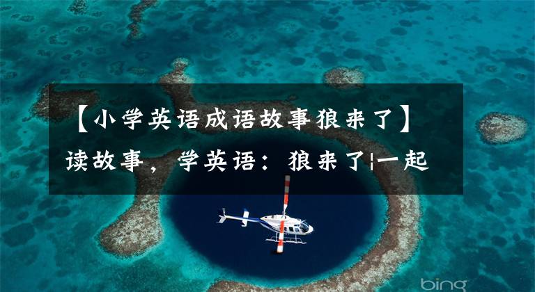 【小学英语成语故事狼来了】读故事,学英语:狼来了|一起上课