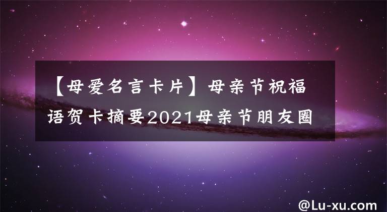 【母爱名言卡片】母亲节祝福语贺卡摘要2021母亲节朋友圈短信祝福文案祝福语